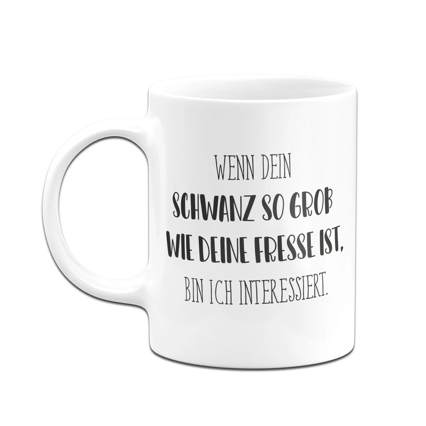 Bild: Tasse - Wenn dein Schwanz so groß wie deine Fresse ist, bin ich interessiert. - Pure Statement Geschenkidee