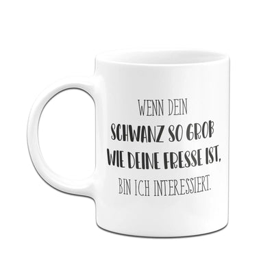 Bild: Tasse - Wenn dein Schwanz so groß wie deine Fresse ist, bin ich interessiert. - Pure Statement Geschenkidee