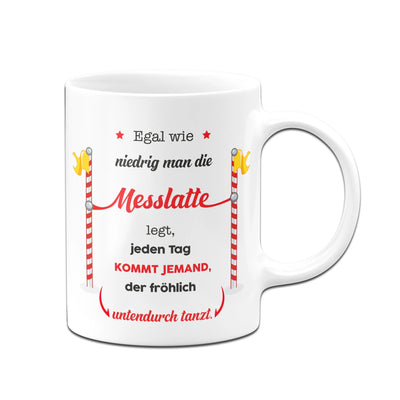 Bild: Tasse - Egal wie niedrig man die Messlatte legt, jeden Tag kommt jemand, der fröhlich untendurch tanzt. Geschenkidee