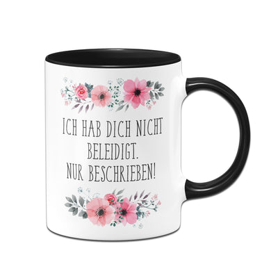 Bild: Tasse - Ich hab dich nicht beleidigt. Nur beschrieben! - blumig Geschenkidee