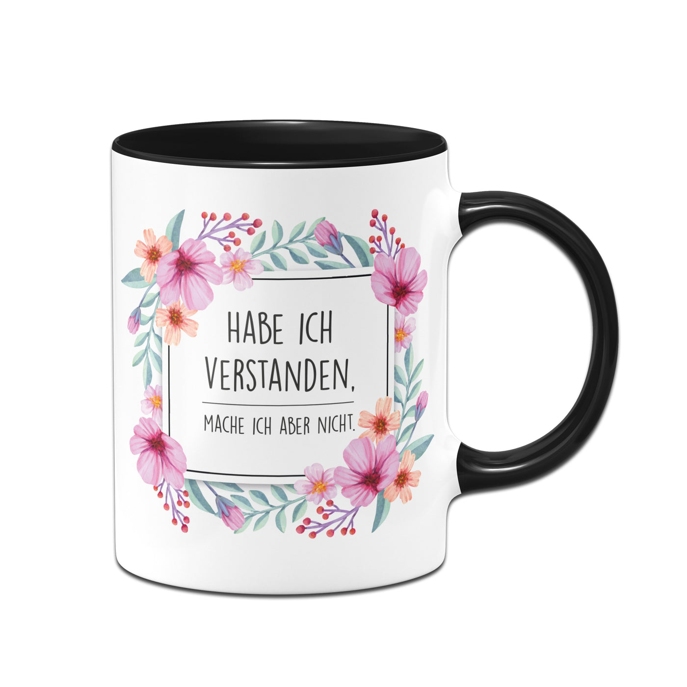 Bild: Tasse - Hab ich verstanden, mache ich aber nicht. - Blumenrahmen Geschenkidee