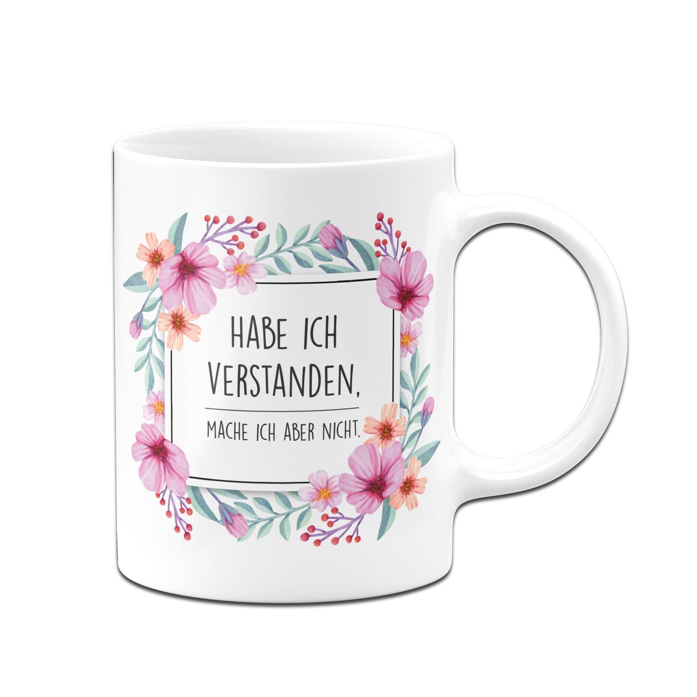 Bild: Tasse - Hab ich verstanden, mache ich aber nicht. - Blumenrahmen Geschenkidee