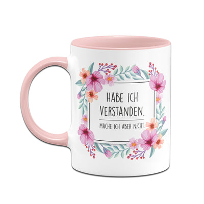 Bild: Tasse - Hab ich verstanden, mache ich aber nicht. - Blumenrahmen Geschenkidee