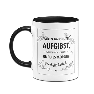 Bild: Tasse - Wenn du heute aufgibst wirst du nie wissen ob du es morgen geschafft hättest Geschenkidee