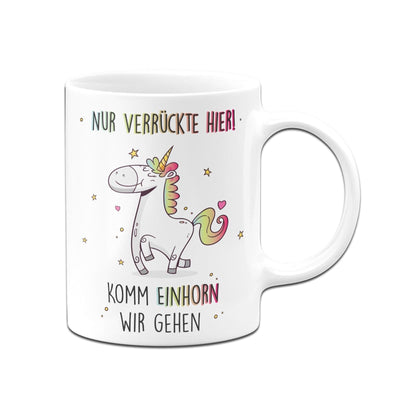 Bild: Tasse - Nur verrückte Hier! Komm Einhorn wir gehen Geschenkidee