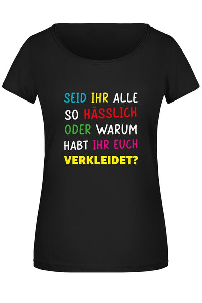 Bild: T-Shirt Damen - Seid ihr alle hässlich oder warum habt ihr euch verkleidet? Geschenkidee