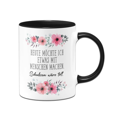 Bild: Tasse - Heute möchte ich etwas mit Menschen machen. Schubsen wäre toll. - blumig Geschenkidee