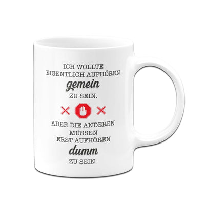 Bild: Tasse - Ich wollte eigentlich aufhören gemein zu sein. Aber die anderen müssen erst aufhören dumm zu sein. Geschenkidee