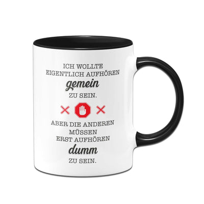 Bild: Tasse - Ich wollte eigentlich aufhören gemein zu sein. Aber die anderen müssen erst aufhören dumm zu sein. Geschenkidee