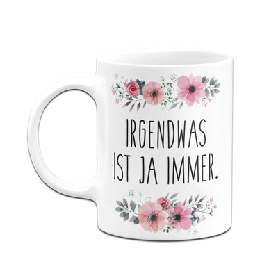 Bild: Tasse - Irgendwas ist ja immer. - blumig Geschenkidee