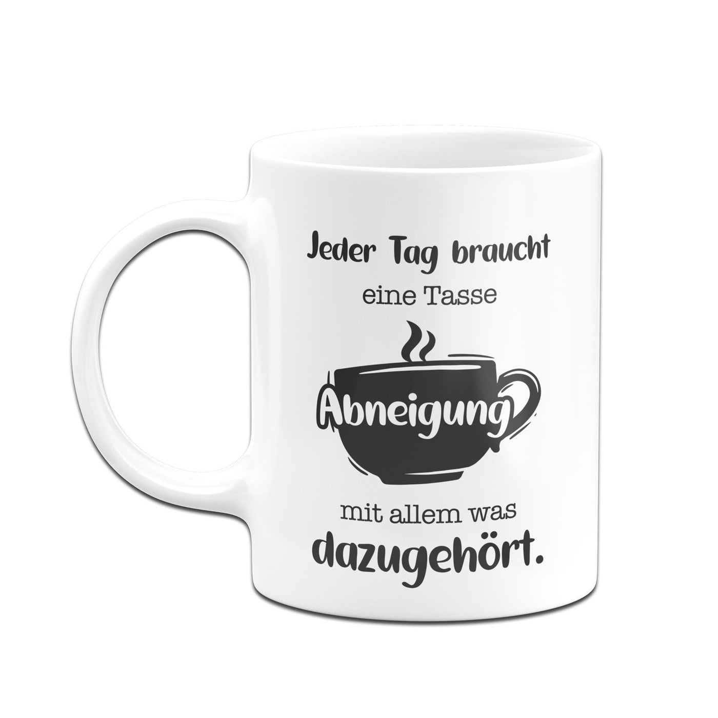 Bild: Tasse - Jeder Tag braucht eine Tasse Abneigung mit allem was dazugehört. Geschenkidee