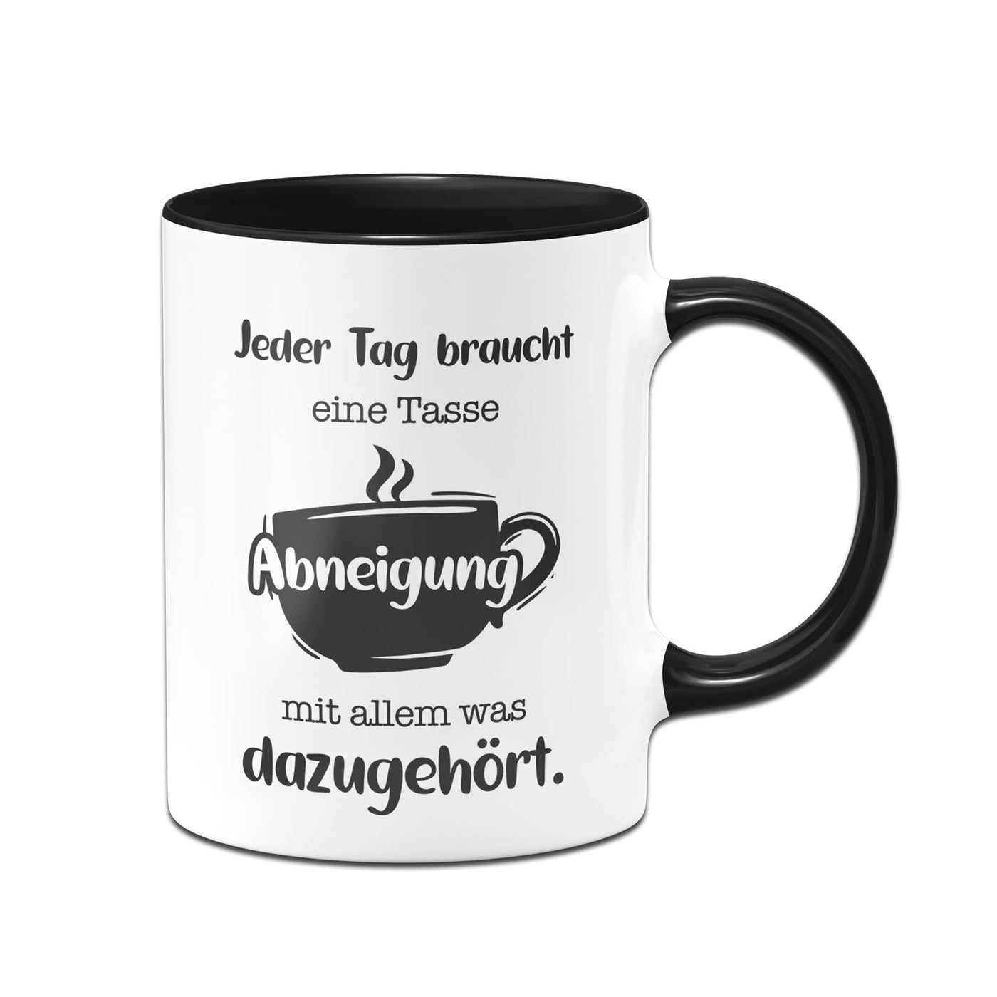 Bild: Tasse - Jeder Tag braucht eine Tasse Abneigung mit allem was dazugehört. Geschenkidee