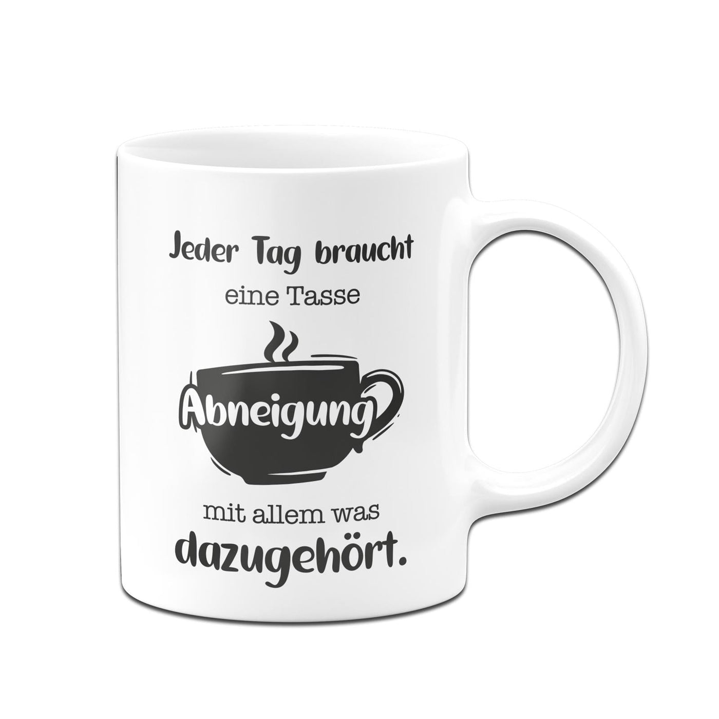 Bild: Tasse - Jeder Tag braucht eine Tasse Abneigung mit allem was dazugehört. Geschenkidee