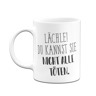 Bild: Tasse - Lächle! Du kannst sie nicht alle töten. - Pure Statement Geschenkidee