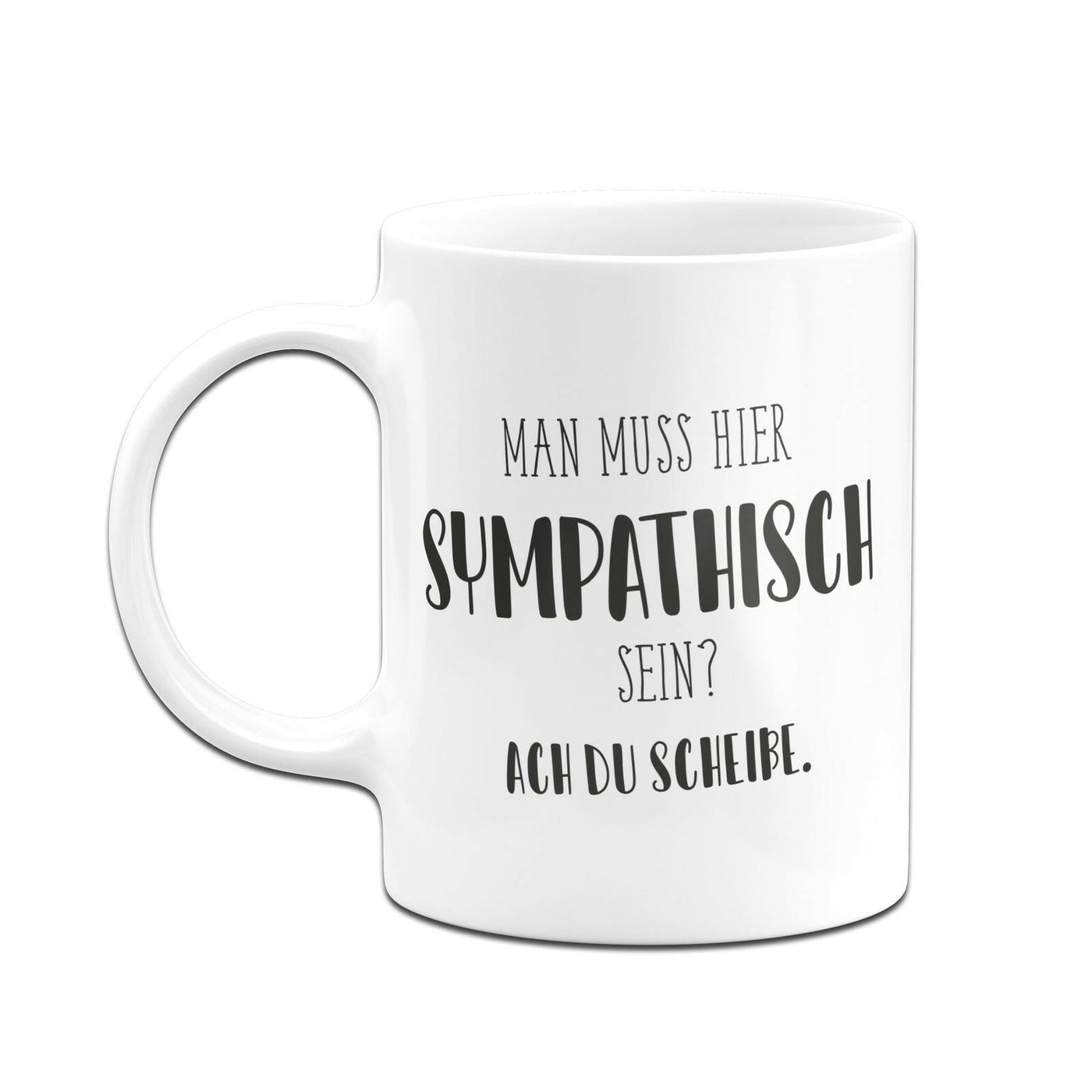 Bild: Tasse - Man muss hier sympathisch sein? Ach du Scheiße. - Pure Statement Geschenkidee