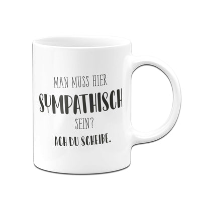 Bild: Tasse - Man muss hier sympathisch sein? Ach du Scheiße. - Pure Statement Geschenkidee