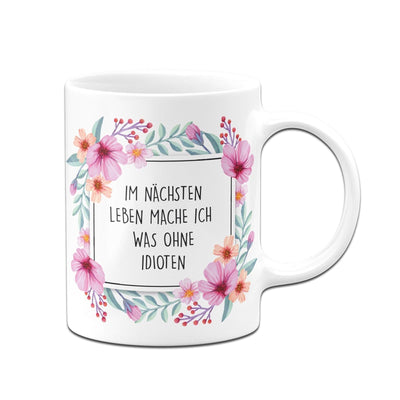 Bild: Tasse - Im nächsten Leben mache ich was ohne Idioten - Blumenrahmen Geschenkidee