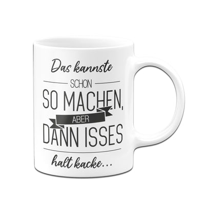 Bild: Tasse - Das kannste schon so machen Aber dann isses halt kacke Geschenkidee