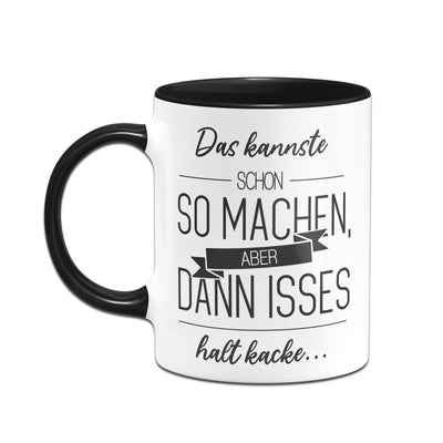 Bild: Tasse - Das kannste schon so machen Aber dann isses halt kacke Geschenkidee