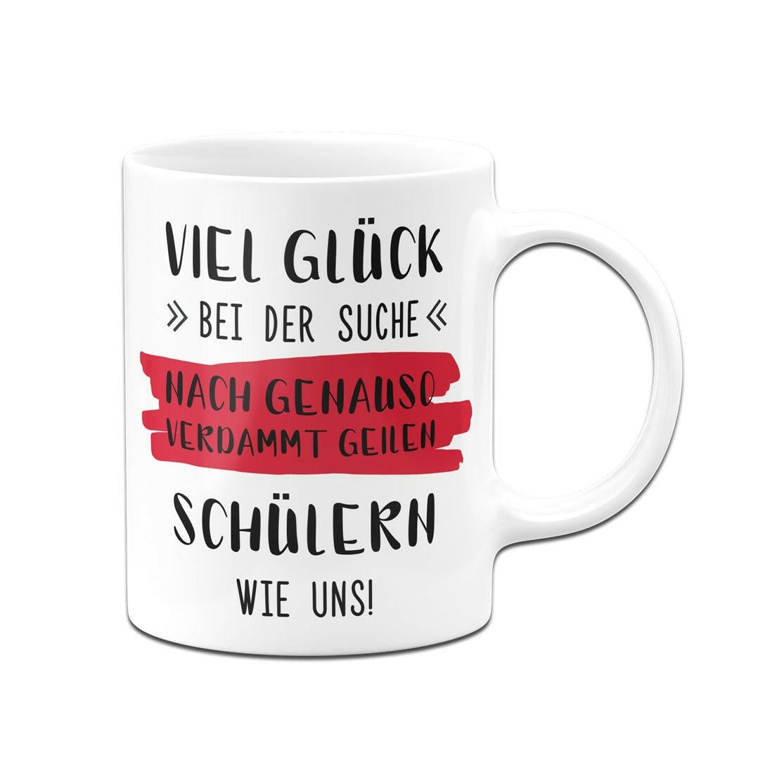 Bild: Tasse - Viel Glück bei der Suche nach genauso verdammt geilen Schülern wie uns! Geschenkidee