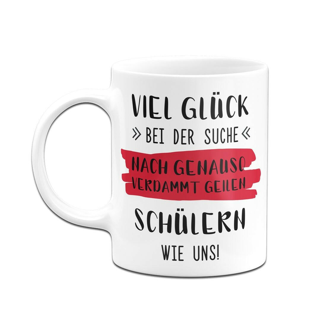 Bild: Tasse - Viel Glück bei der Suche nach genauso verdammt geilen Schülern wie uns! Geschenkidee