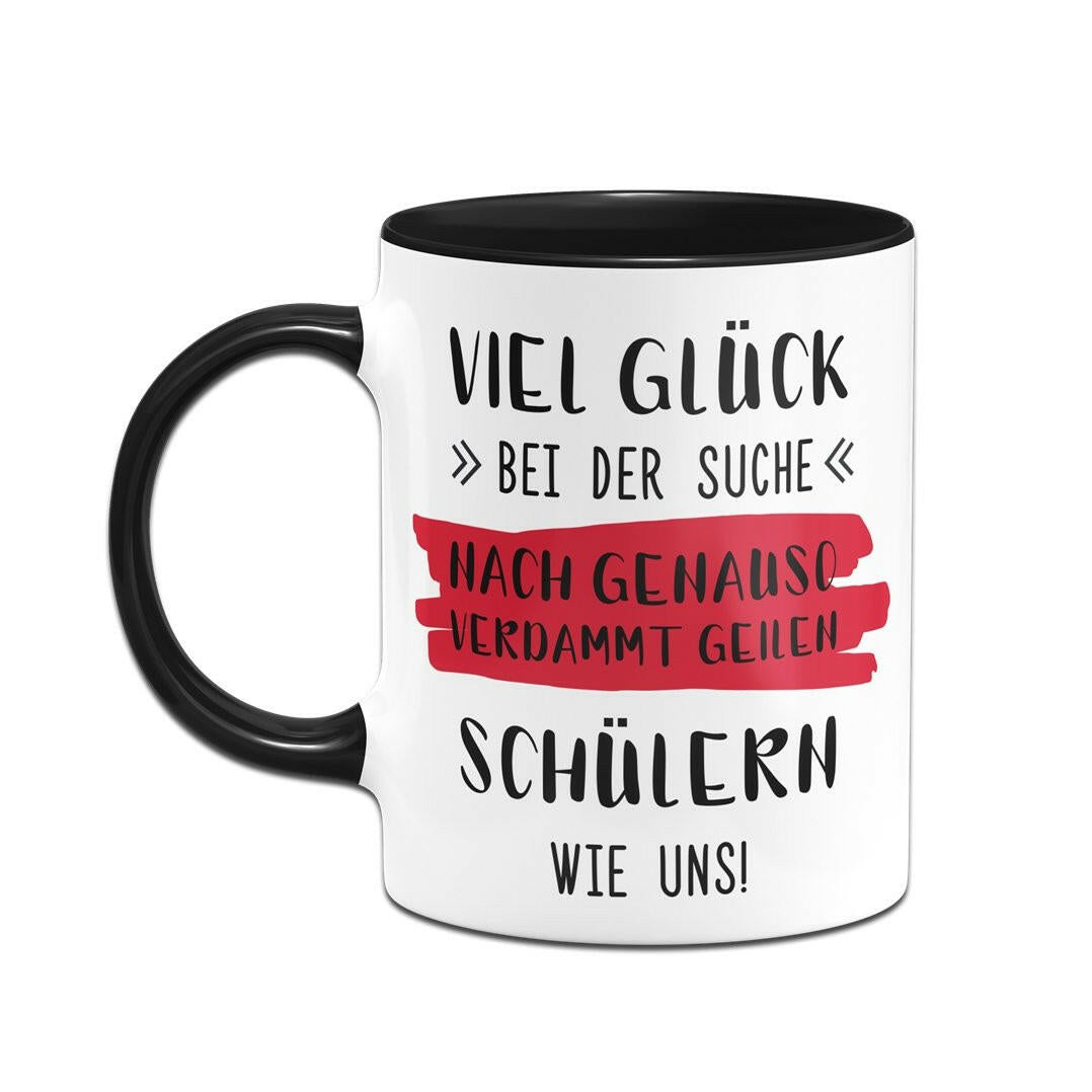 Bild: Tasse - Viel Glück bei der Suche nach genauso verdammt geilen Schülern wie uns! Geschenkidee