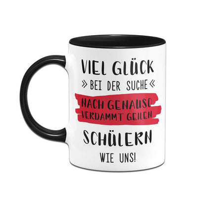 Bild: Tasse - Viel Glück bei der Suche nach genauso verdammt geilen Schülern wie uns! Geschenkidee