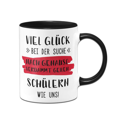 Bild: Tasse - Viel Glück bei der Suche nach genauso verdammt geilen Schülern wie uns! Geschenkidee