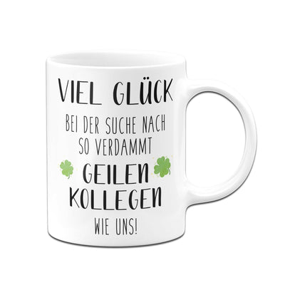 Bild: Tasse - Viel Glück bei der Suche nach so verdammt geilen Kollegen wie uns! Geschenkidee