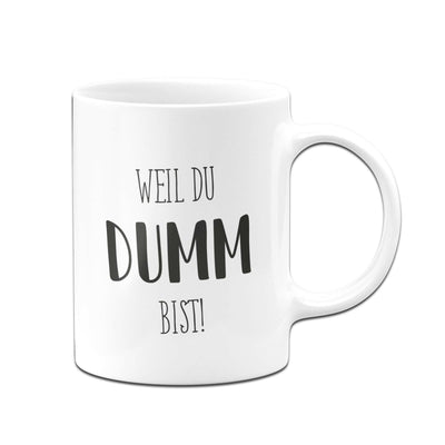 Bild: Tasse - Weil du dumm bist! - Pure Statement Geschenkidee