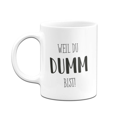 Bild: Tasse - Weil du dumm bist! - Pure Statement Geschenkidee