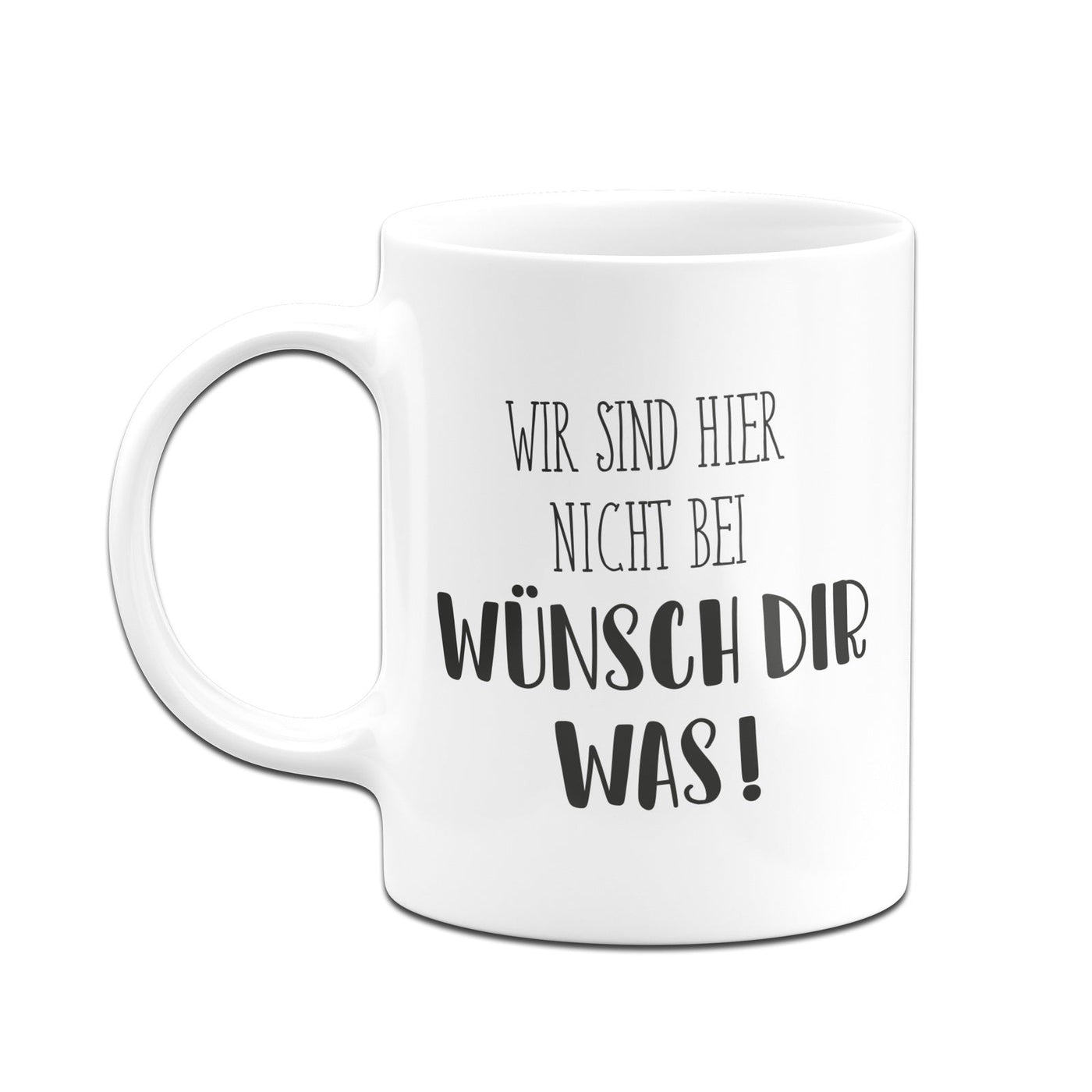 Bild: Tasse - Wir sind hier nicht bei wünsch dir was! - Pure Statement Geschenkidee