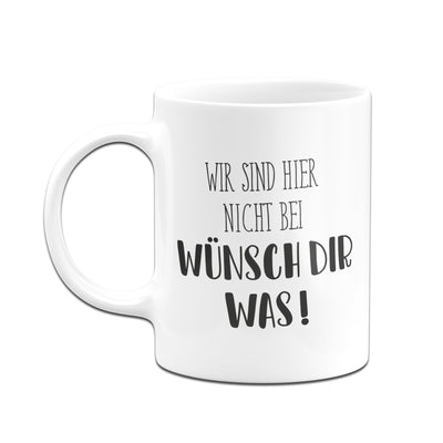 Bild: Tasse - Wir sind hier nicht bei wünsch dir was! - Pure Statement Geschenkidee