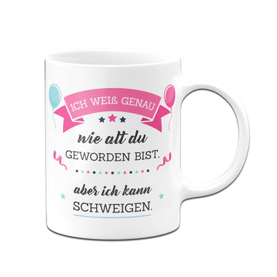 Bild: Tasse - Ich weiß genau wie alt du geworden bist, aber ich kann schweigen Geschenkidee