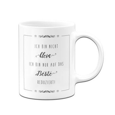 Bild: Tasse - Ich bin nicht klein. Ich bin nur auf das Beste reduziert Geschenkidee